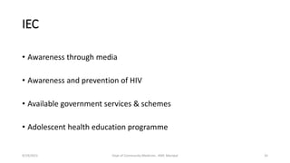 IEC
• Awareness through media
• Awareness and prevention of HIV
• Available government services & schemes
• Adolescent health education programme
9/19/2021 Dept of Community Medicine , KMC Manipal 35
 