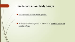 Limitations of Antibody Assays
 not detectable in the window period.
 Not useful in the diagnosis of infection in children below 18
months of age
 