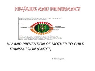 HIV AND PREVENTION OF MOTHER-TO-CHILD 
TRANSMISSION (PMTCT) 
By Gebremaryam T. 
 