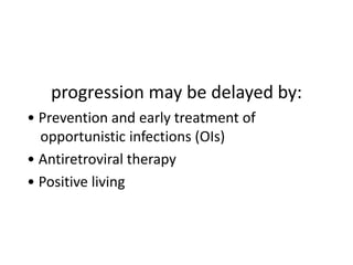 progression may be delayed by: 
• Prevention and early treatment of 
opportunistic infections (OIs) 
• Antiretroviral therapy 
• Positive living 
 
