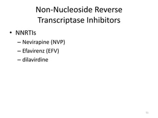 Non-Nucleoside Reverse 
Transcriptase Inhibitors 
• NNRTIs 
– Nevirapine (NVP) 
– Efavirenz (EFV) 
– dilavirdine 
51 
 