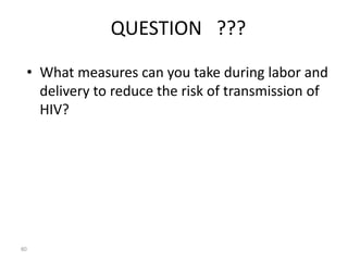 QUESTION ??? 
• What measures can you take during labor and 
delivery to reduce the risk of transmission of 
HIV? 
80 
 