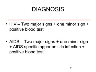 DIAGNOSIS
• HIV – Two major signs + one minor sign +
positive blood test
• AIDS – Two major signs + one minor sign
+ AIDS specific opportunistic infection +
positive blood test

11

 