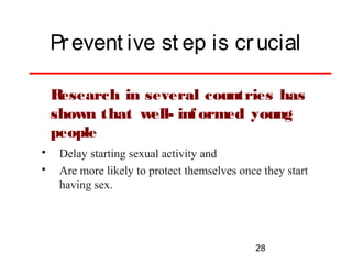 Pr event ive st ep is cr ucial
R
esearch in several countries has
shown that well- inf ormed young
people



Delay starting sexual activity and
Are more likely to protect themselves once they start
having sex.

28

 