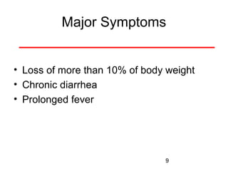 Major Symptoms
• Loss of more than 10% of body weight
• Chronic diarrhea
• Prolonged fever

9

 