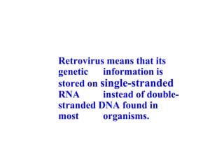 Retrovirus means that its
genetic information is
stored on single-stranded
RNA instead of double-
stranded DNA found in
most organisms.
 