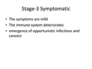 Stage-3 Symptomatic
• The symptoms are mild
• The immune system deteriorates
• emergence of opportunistic infections and
cancers
 