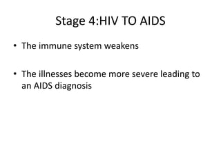 Stage 4:HIV TO AIDS
• The immune system weakens
• The illnesses become more severe leading to
an AIDS diagnosis
 