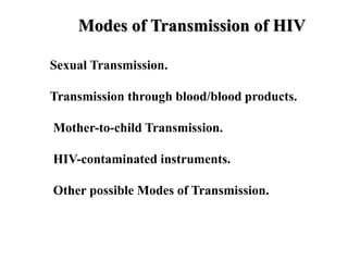 Modes of Transmission of HIV
Sexual Transmission.
Transmission through blood/blood products.
Mother-to-child Transmission.
HIV-contaminated instruments.
Other possible Modes of Transmission.
 