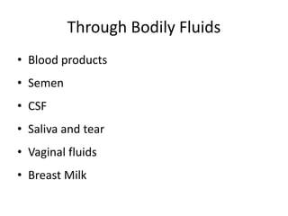 Through Bodily Fluids
• Blood products
• Semen
• CSF
• Saliva and tear
• Vaginal fluids
• Breast Milk
 