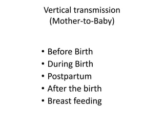 Vertical transmission
(Mother-to-Baby)
• Before Birth
• During Birth
• Postpartum
• After the birth
• Breast feeding
 