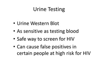 Urine Testing
• Urine Western Blot
• As sensitive as testing blood
• Safe way to screen for HIV
• Can cause false positives in
certain people at high risk for HIV
 