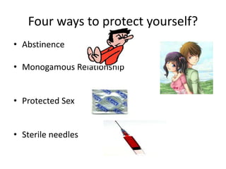 Four ways to protect yourself?
• Abstinence
• Monogamous Relationship
• Protected Sex
• Sterile needles
 