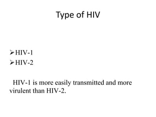 Type of HIV
HIV-1
HIV-2
HIV-1 is more easily transmitted and more
virulent than HIV-2.
 