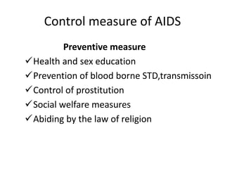 Control measure of AIDS
Preventive measure
Health and sex education
Prevention of blood borne STD,transmissoin
Control of prostitution
Social welfare measures
Abiding by the law of religion
 