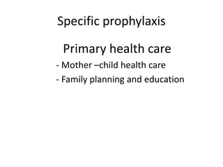 Specific prophylaxis
Primary health care
- Mother –child health care
- Family planning and education
 