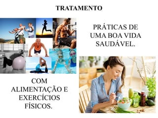 TRATAMENTO
PRÁTICAS DE
UMA BOA VIDA
SAUDÁVEL.
COM
ALIMENTAÇÃO E
EXERCÍCIOS
FÍSICOS.
 
