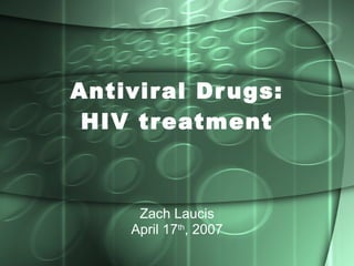 Antiviral Drugs: HIV treatment Zach Laucis April 17 th , 2007 