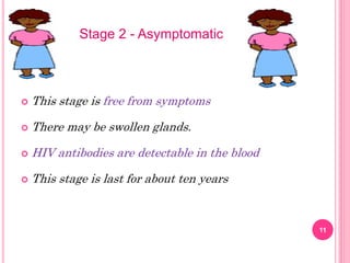  This stage is free from symptoms
 There may be swollen glands.
 HIV antibodies are detectable in the blood
 This stage is last for about ten years
11
Stage 2 - Asymptomatic
 