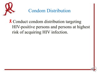 Condom Distribution

Conduct condom distribution targeting
 HIV-positive persons and persons at highest
 risk of acquiring HIV infection.
 