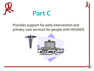 Part C
Provides support for early intervention and
primary care services for people with HIV/AIDS
 