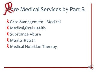 Core Medical Services by Part B
Case Management - Medical
Medical/Oral Health
Substance Abuse
Mental Health
Medical Nutrition Therapy
 