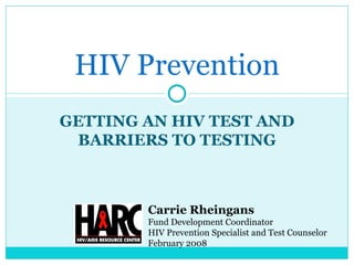 GETTING AN HIV TEST AND BARRIERS TO TESTING HIV Prevention Carrie Rheingans Fund Development Coordinator HIV Prevention Specialist and Test Counselor February 2008 