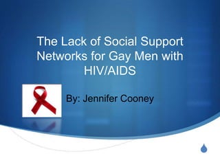 The Lack of Social Support Networks for Gay Men with HIV/AIDS By: Jennifer Cooney 