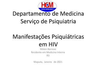 Departamento de Medicina
Serviço de Psiquiatria
Manifestações Psiquiátricas
em HIV
Málen Barroso
Residente em Medicina Interna
R3
Maputo, Janeiro de 2021
 