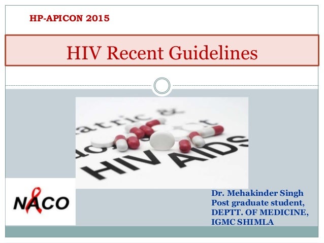 HIV Recent Guidelines
Dr. Mehakinder Singh
Post graduate student,
DEPTT. OF MEDICINE,
IGMC SHIMLA
HP-APICON 2015
 