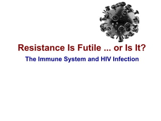 Resistance Is Futile ... or Is It?
The Immune System and HIV Infection
 
