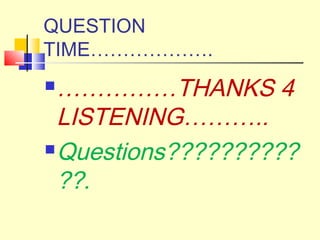 QUESTION
TIME……………….
……………THANKS 4
LISTENING………..
Questions??????????
??.
 