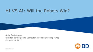 BD Confidential
Anita Bestelmeyer
Director, BD Corporate Computer-Aided Engineering (CAE)
October 28, 2017
1
HI VS AI: Will the Robots Win?
 
