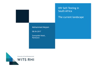 Mohammed Majam
08.04.2017
Sunnyside Hotel,
Parktown
HIV Self-Testing in
South Africa
The current landscape
 