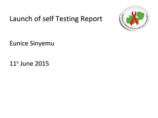 Launch of self Testing Report
Eunice Sinyemu
11th
June 2015
 