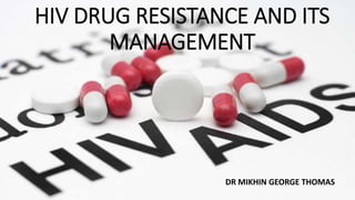 HIV DRUG RESISTANCE AND ITS 
MANAGEMENT 
DR MIKHIN GEORGE THOMAS 
 