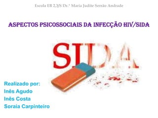 Escola EB 2,3/S Dr.ª Maria Judite Serrão Andrade

Aspectos Psicossociais da Infecção HIV/SIDA

Realizado por:
Inês Agudo
Inês Costa
Soraia Carpinteiro

 