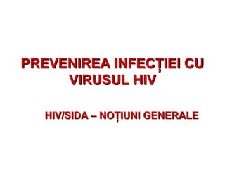 PREVENIREA INFECŢIEI CUPREVENIREA INFECŢIEI CU
VIRUSUL HIVVIRUSUL HIV
HIV/SIDA – NOŢIUNI GENERALEHIV/SIDA – NOŢIUNI GENERALE
 