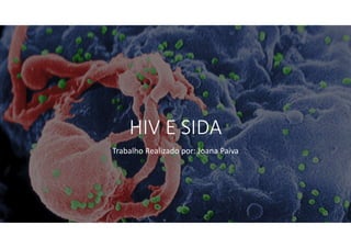 HIV E SIDA
Trabalho Realizado por: Joana Paiva
 