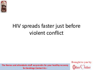 HIV spreads faster just before
violent conflict
Brought to you by
The Nurses and attendants staff we provide for your healthy recovery
for bookings Contact Us:-
 