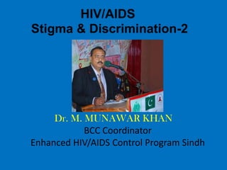 HIV/AIDS
Stigma & Discrimination-2




     Dr. M. MUNAWAR KHAN
            BCC Coordinator
Enhanced HIV/AIDS Control Program Sindh
 