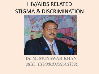 HIV/AIDS RELATED
STIGMA & DISCRIMINATION




   Dr. M. MUNAWAR KHAN
   BCC COORDINATOR
 
