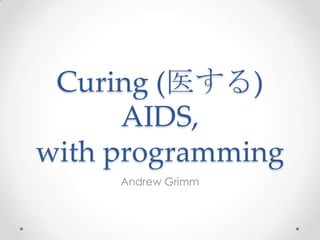 Curing (医する)
AIDS,
with programming
Andrew Grimm
 