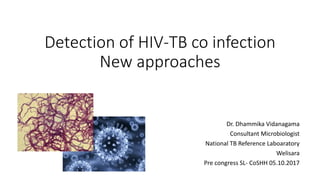 Detection of HIV-TB co infection
New approaches
Dr. Dhammika Vidanagama
Consultant Microbiologist
National TB Reference Laboaratory
Welisara
Pre congress SL- CoSHH 05.10.2017
 