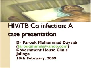 HIV/TB Co infection: A case presentation Dr Farouk Muhammad Dayyab ( [email_address] ) Government House Clinic Jalingo 18th February, 2009 