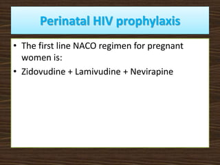 Perinatal HIV prophylaxis
• The first line NACO regimen for pregnant
women is:
• Zidovudine + Lamivudine + Nevirapine
 