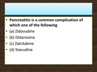 • Pancreatitis is a common complication of
which one of the following
• (a) Zidovudine
• (b) Didanosine
• (c) Zalcitabine
• (d) Stavudine
 