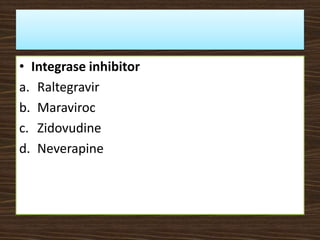 • Integrase inhibitor
a. Raltegravir
b. Maraviroc
c. Zidovudine
d. Neverapine
 
