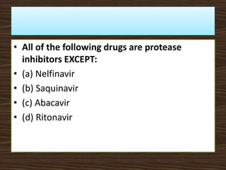 • All of the following drugs are protease
inhibitors EXCEPT:
• (a) Nelfinavir
• (b) Saquinavir
• (c) Abacavir
• (d) Ritonavir
 
