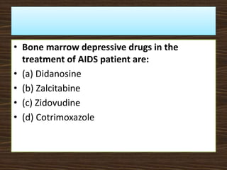 • Bone marrow depressive drugs in the
treatment of AIDS patient are:
• (a) Didanosine
• (b) Zalcitabine
• (c) Zidovudine
• (d) Cotrimoxazole
 